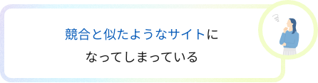 競合と似たようなサイトになってしまっている