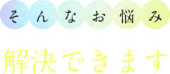 そんなお悩み 解決できます